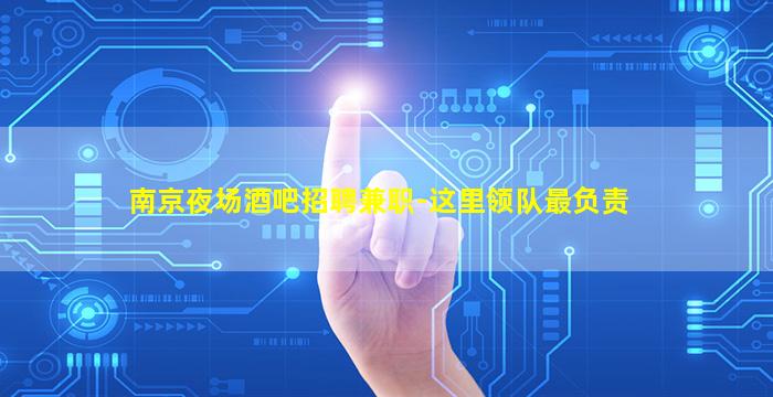 南京夜场酒吧招聘兼职-这里领队最负责